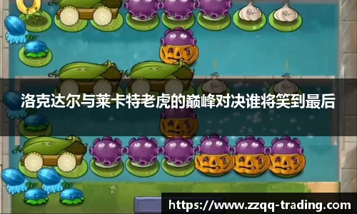 洛克达尔与莱卡特老虎的巅峰对决谁将笑到最后