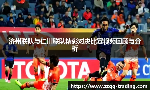 济州联队与仁川联队精彩对决比赛视频回顾与分析