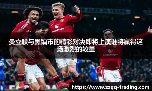 曼立联与黑镇市的精彩对决即将上演谁将赢得这场激烈的较量