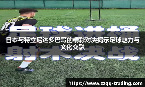日本与特立尼达多巴哥的精彩对决揭示足球魅力与文化交融