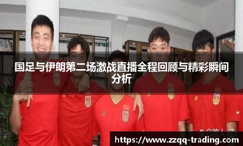 国足与伊朗第二场激战直播全程回顾与精彩瞬间分析